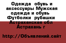 Одежда, обувь и аксессуары Мужская одежда и обувь - Футболки, рубашки. Астраханская обл.,Астрахань г.